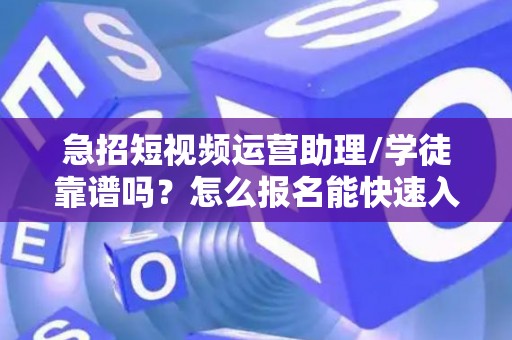 急招短视频运营助理/学徒靠谱吗？怎么报名能快速入职？